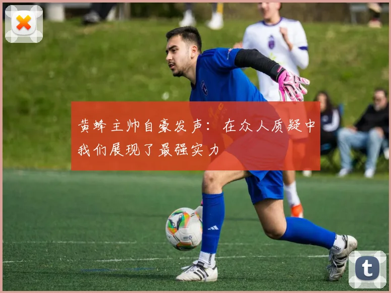 黄蜂主帅自豪发声：在众人质疑中我们展现了最强实力