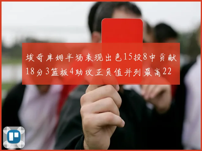 埃奇库姆半场表现出色15投8中贡献18分3篮板4助攻正负值并列最高22
