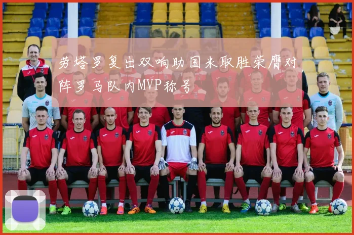 劳塔罗复出双响助国米取胜荣膺对阵罗马队内MVP称号