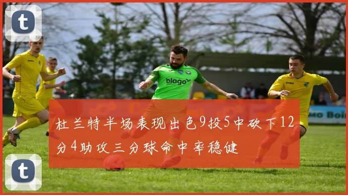 杜兰特半场表现出色9投5中砍下12分4助攻三分球命中率稳健