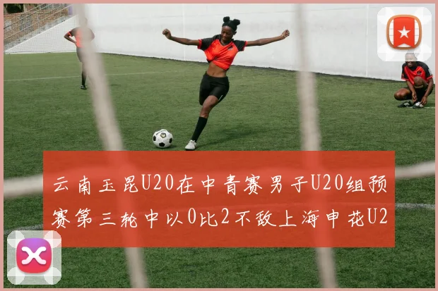 云南玉昆U20在中青赛男子U20组预赛第三轮中以0比2不敌上海申花U20