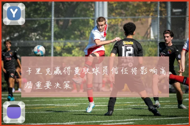 卡里克赢得曼联球员信任将影响高层重要决策
