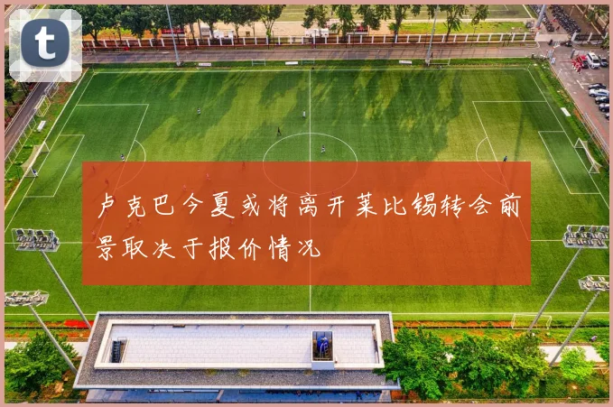 卢克巴今夏或将离开莱比锡转会前景取决于报价情况